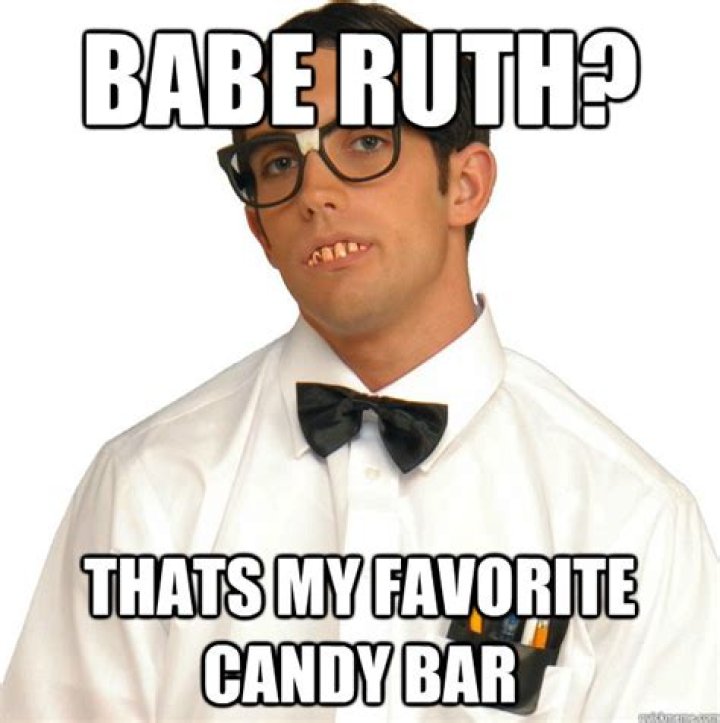 babe ruth? thats my favorite candy bar Sports Oblivious Nerd quickmeme