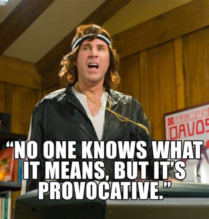 Nobody knows what it means, but it's PROVOCATIVE... it gets the people