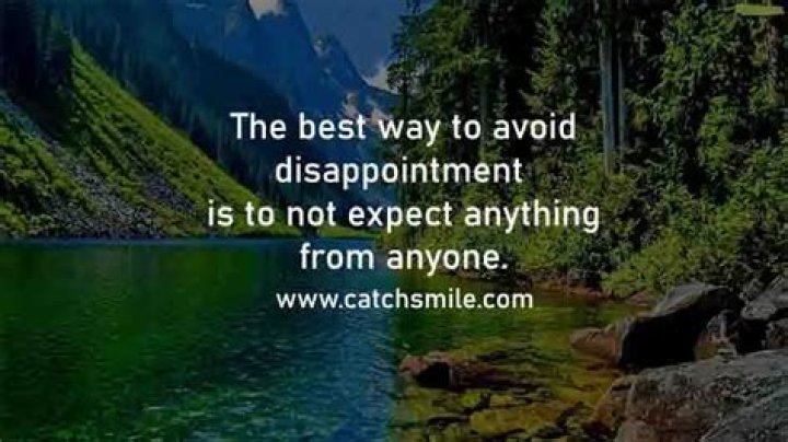 The best way to avoid disappointment is to not expect anything from