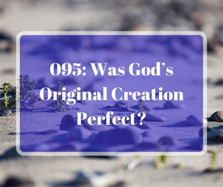 Was God&rsquo;s Original Creation Perfect?